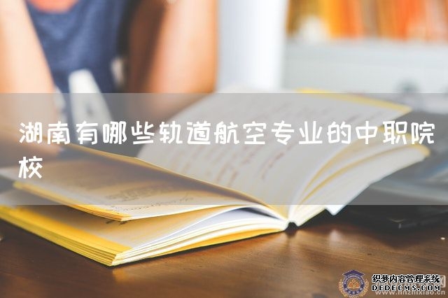 湖南有哪些轨道航空专业的中职院校(图1)