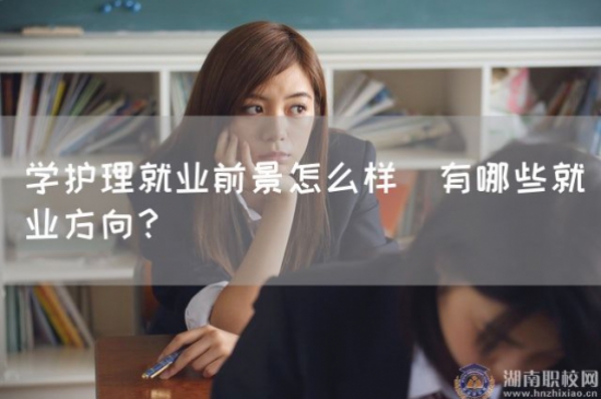 学护理就业前景怎么样|有哪些就业方向？